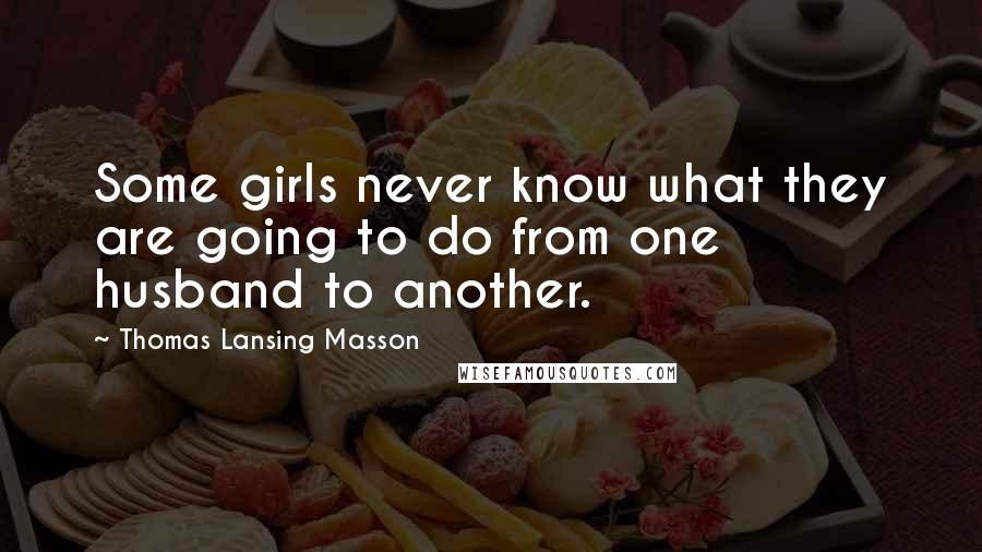 Thomas Lansing Masson Quotes: Some girls never know what they are going to do from one husband to another.