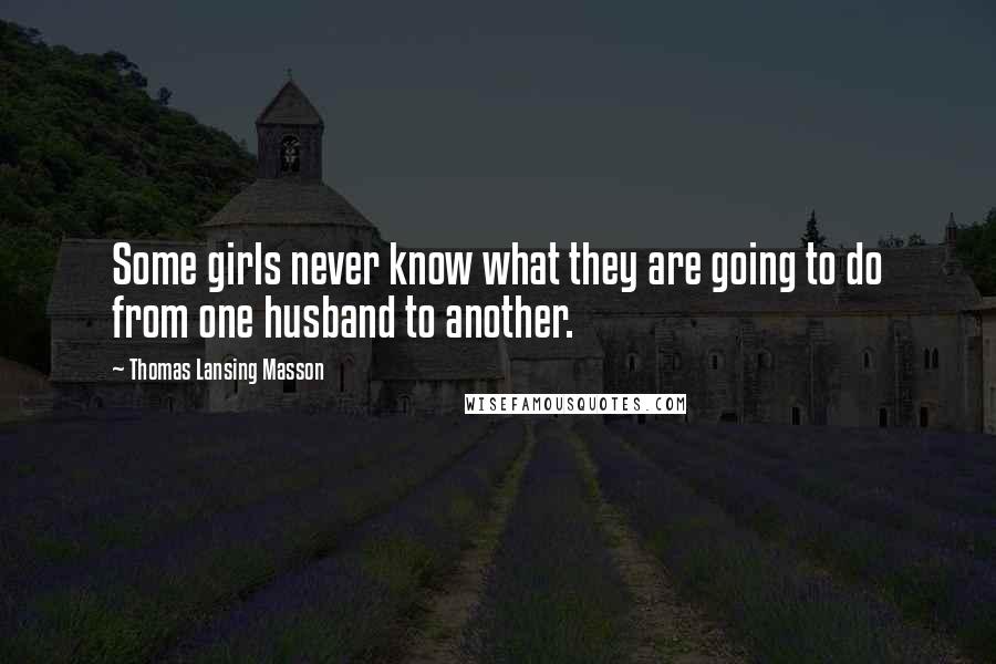 Thomas Lansing Masson Quotes: Some girls never know what they are going to do from one husband to another.