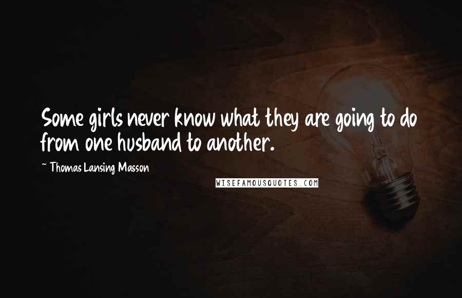 Thomas Lansing Masson Quotes: Some girls never know what they are going to do from one husband to another.