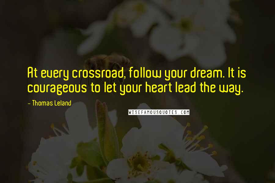 Thomas Leland Quotes: At every crossroad, follow your dream. It is courageous to let your heart lead the way.