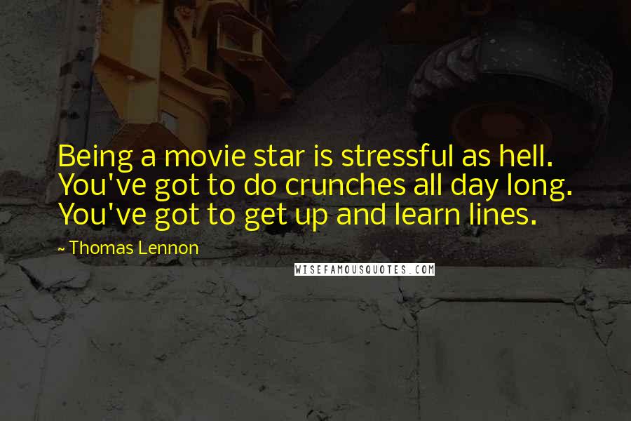 Thomas Lennon Quotes: Being a movie star is stressful as hell. You've got to do crunches all day long. You've got to get up and learn lines.