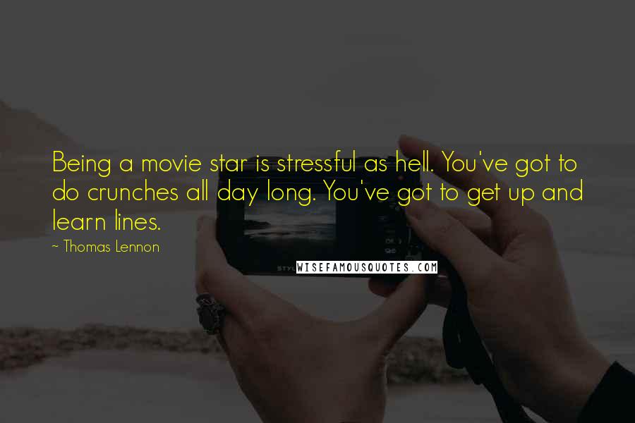 Thomas Lennon Quotes: Being a movie star is stressful as hell. You've got to do crunches all day long. You've got to get up and learn lines.