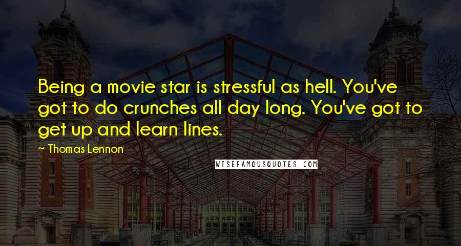 Thomas Lennon Quotes: Being a movie star is stressful as hell. You've got to do crunches all day long. You've got to get up and learn lines.