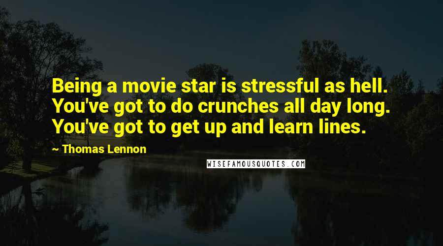 Thomas Lennon Quotes: Being a movie star is stressful as hell. You've got to do crunches all day long. You've got to get up and learn lines.