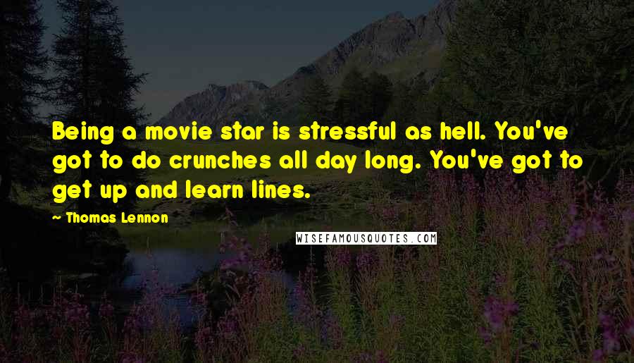 Thomas Lennon Quotes: Being a movie star is stressful as hell. You've got to do crunches all day long. You've got to get up and learn lines.