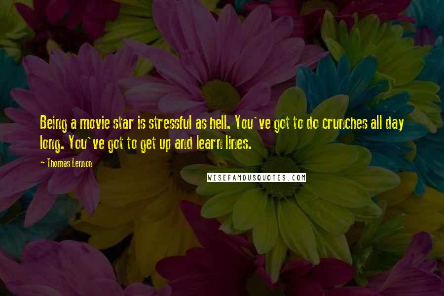 Thomas Lennon Quotes: Being a movie star is stressful as hell. You've got to do crunches all day long. You've got to get up and learn lines.