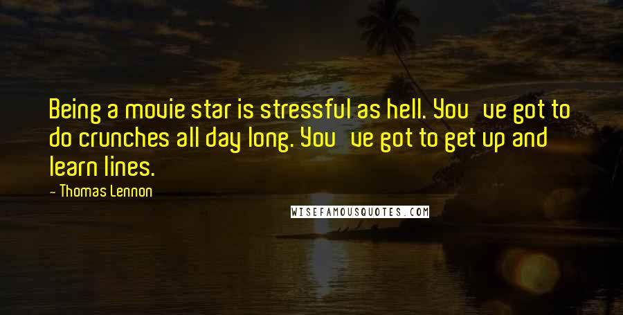 Thomas Lennon Quotes: Being a movie star is stressful as hell. You've got to do crunches all day long. You've got to get up and learn lines.
