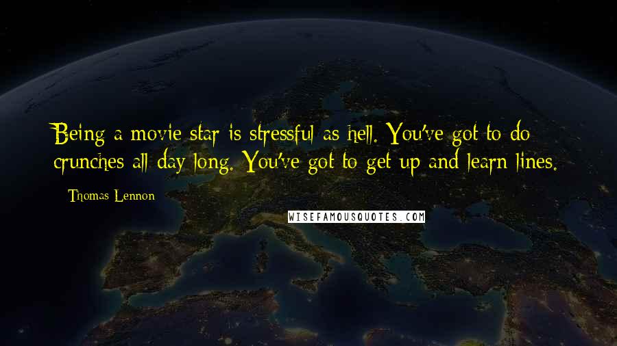 Thomas Lennon Quotes: Being a movie star is stressful as hell. You've got to do crunches all day long. You've got to get up and learn lines.