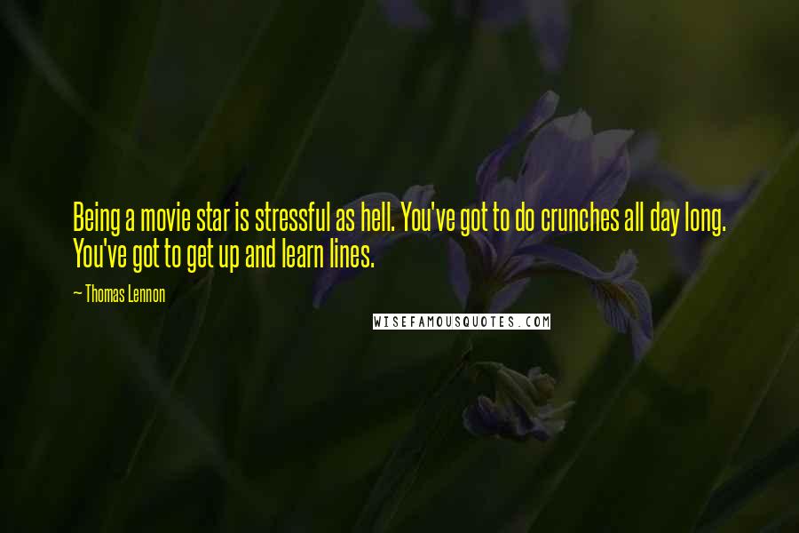 Thomas Lennon Quotes: Being a movie star is stressful as hell. You've got to do crunches all day long. You've got to get up and learn lines.