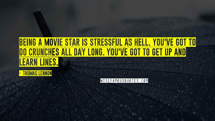 Thomas Lennon Quotes: Being a movie star is stressful as hell. You've got to do crunches all day long. You've got to get up and learn lines.