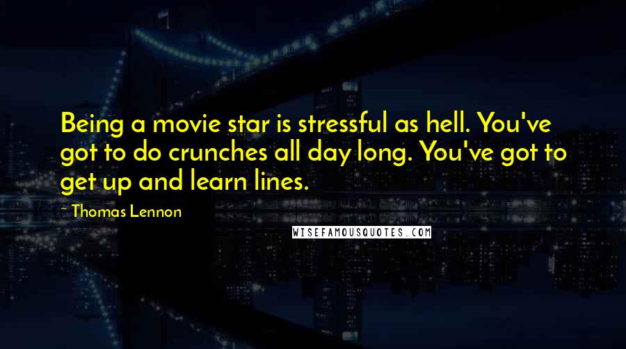 Thomas Lennon Quotes: Being a movie star is stressful as hell. You've got to do crunches all day long. You've got to get up and learn lines.