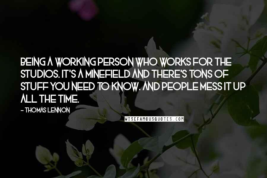 Thomas Lennon Quotes: Being a working person who works for the studios. It's a minefield and there's tons of stuff you need to know. And people mess it up all the time.