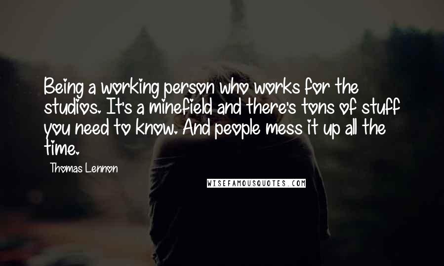 Thomas Lennon Quotes: Being a working person who works for the studios. It's a minefield and there's tons of stuff you need to know. And people mess it up all the time.