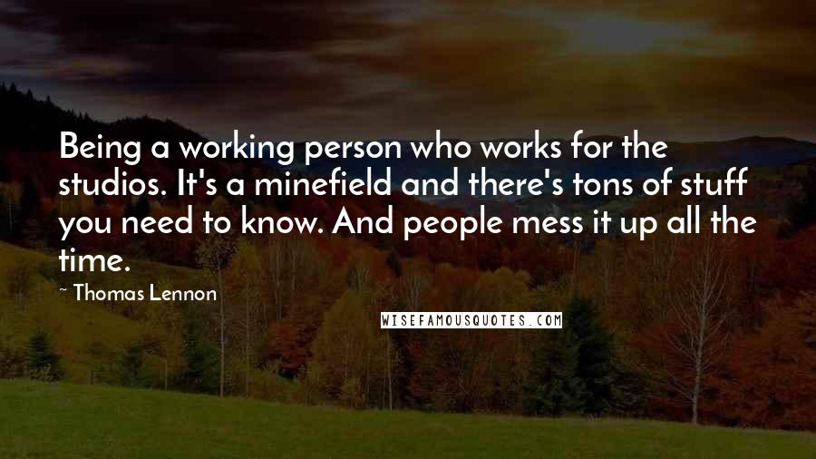 Thomas Lennon Quotes: Being a working person who works for the studios. It's a minefield and there's tons of stuff you need to know. And people mess it up all the time.