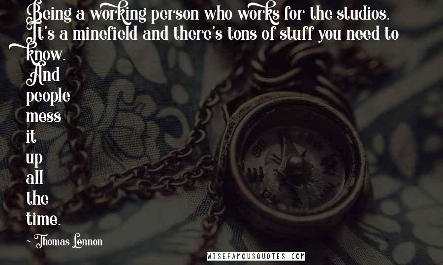 Thomas Lennon Quotes: Being a working person who works for the studios. It's a minefield and there's tons of stuff you need to know. And people mess it up all the time.