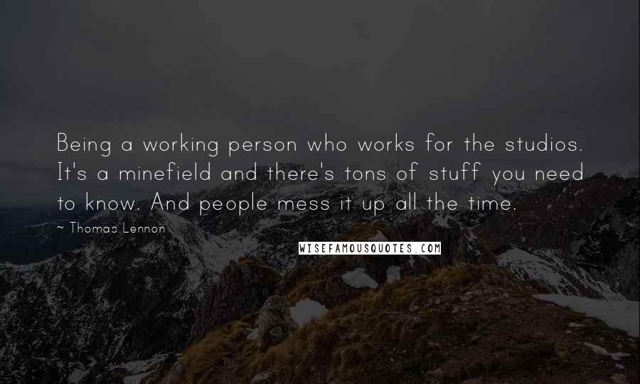 Thomas Lennon Quotes: Being a working person who works for the studios. It's a minefield and there's tons of stuff you need to know. And people mess it up all the time.