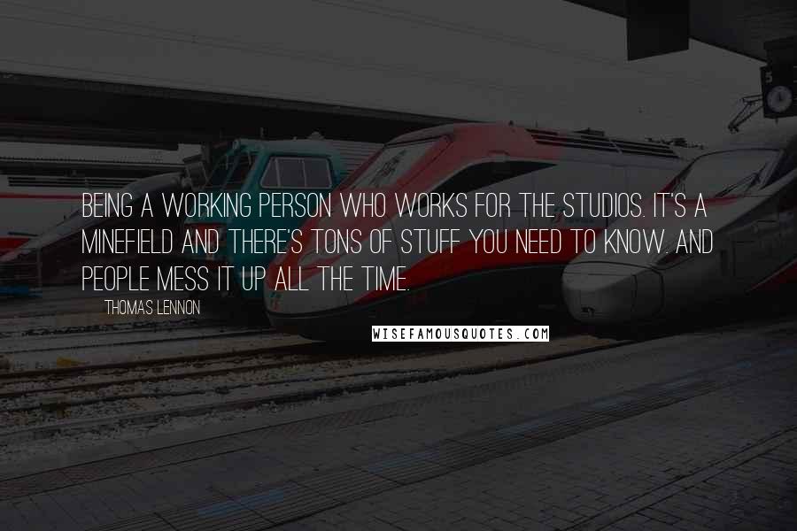 Thomas Lennon Quotes: Being a working person who works for the studios. It's a minefield and there's tons of stuff you need to know. And people mess it up all the time.