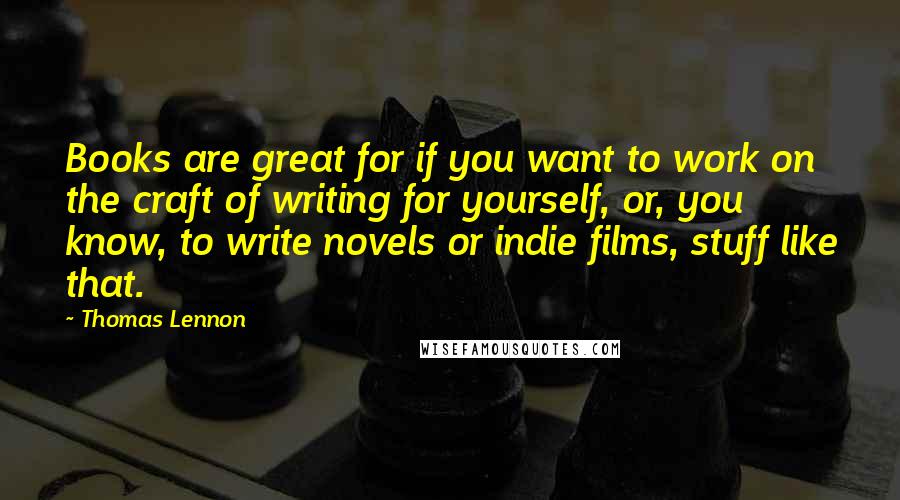 Thomas Lennon Quotes: Books are great for if you want to work on the craft of writing for yourself, or, you know, to write novels or indie films, stuff like that.