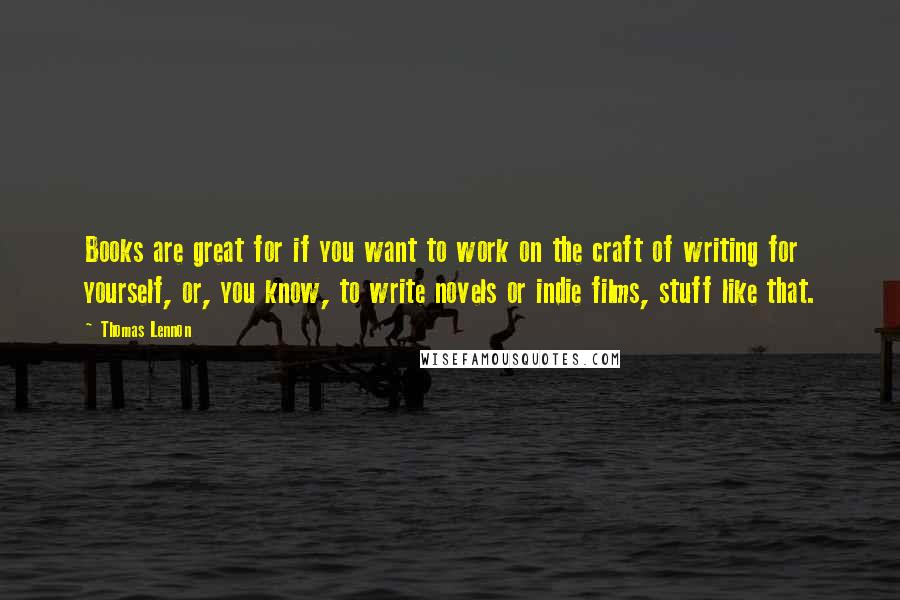 Thomas Lennon Quotes: Books are great for if you want to work on the craft of writing for yourself, or, you know, to write novels or indie films, stuff like that.