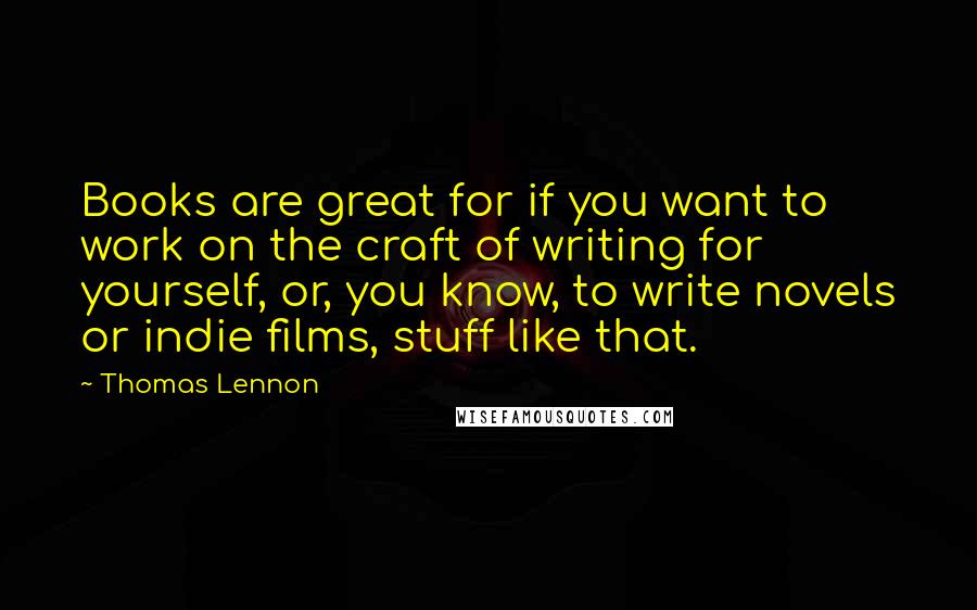 Thomas Lennon Quotes: Books are great for if you want to work on the craft of writing for yourself, or, you know, to write novels or indie films, stuff like that.