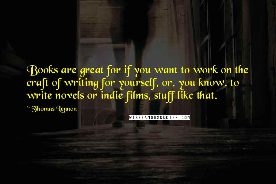 Thomas Lennon Quotes: Books are great for if you want to work on the craft of writing for yourself, or, you know, to write novels or indie films, stuff like that.