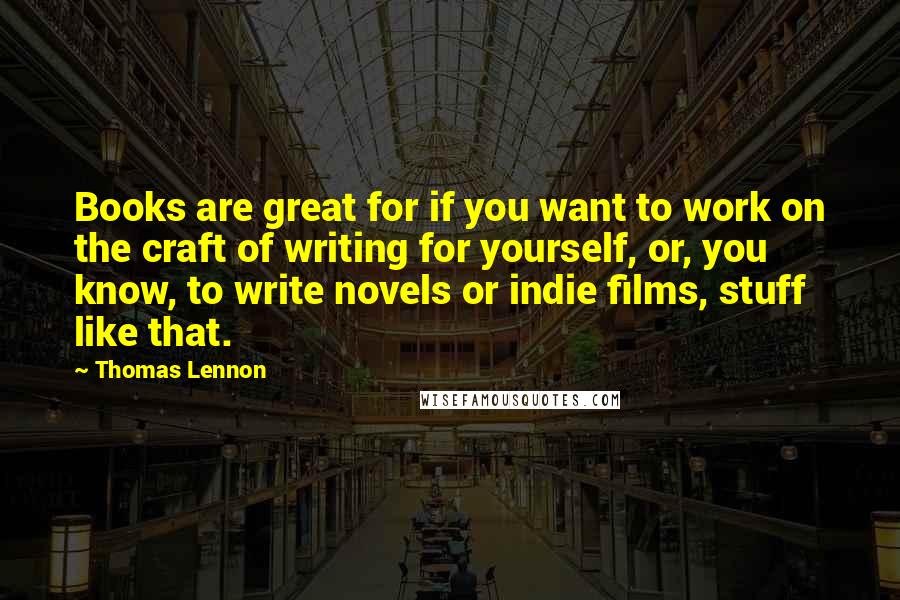 Thomas Lennon Quotes: Books are great for if you want to work on the craft of writing for yourself, or, you know, to write novels or indie films, stuff like that.