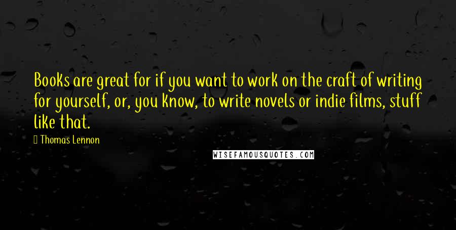 Thomas Lennon Quotes: Books are great for if you want to work on the craft of writing for yourself, or, you know, to write novels or indie films, stuff like that.