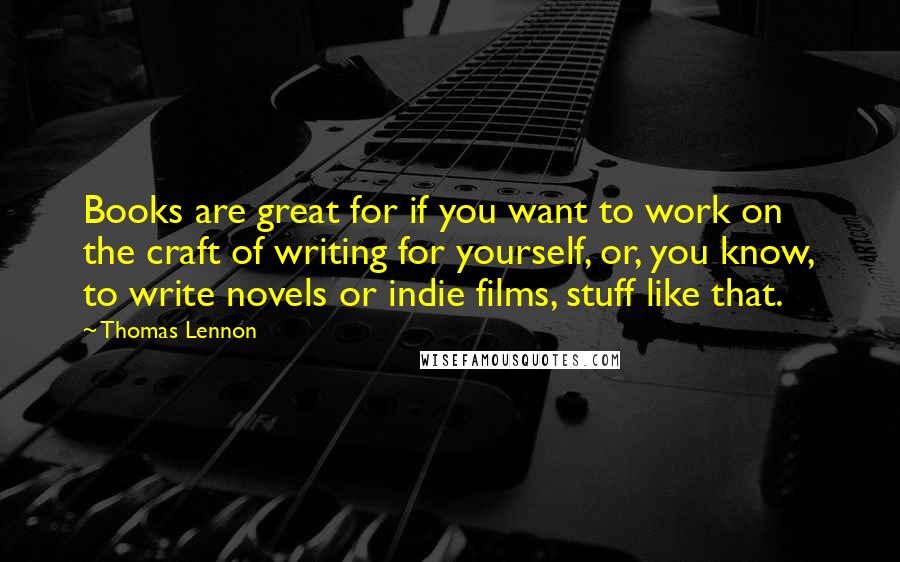 Thomas Lennon Quotes: Books are great for if you want to work on the craft of writing for yourself, or, you know, to write novels or indie films, stuff like that.