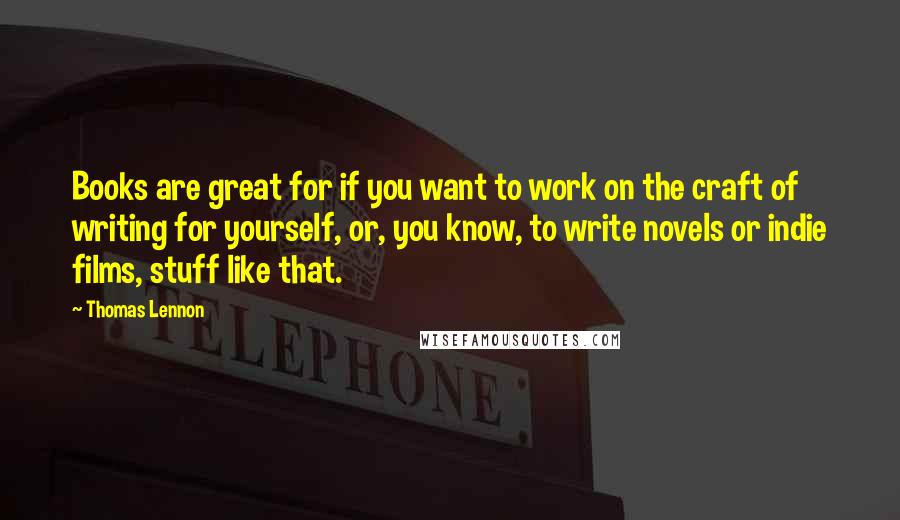 Thomas Lennon Quotes: Books are great for if you want to work on the craft of writing for yourself, or, you know, to write novels or indie films, stuff like that.