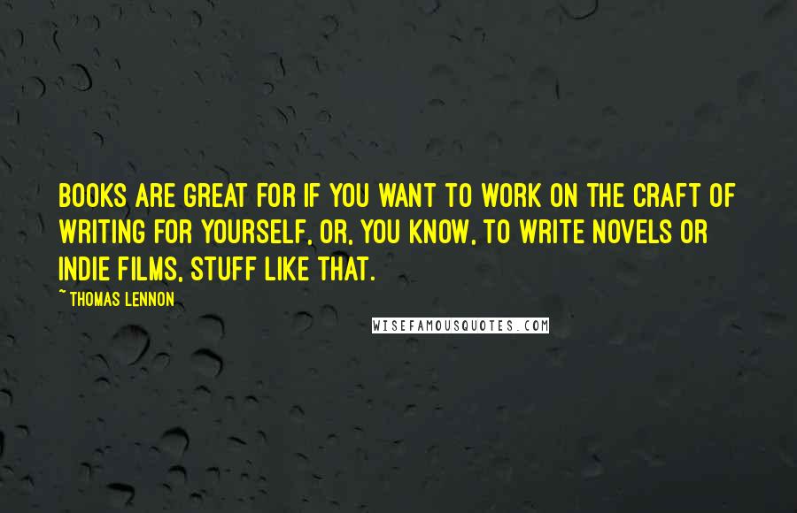 Thomas Lennon Quotes: Books are great for if you want to work on the craft of writing for yourself, or, you know, to write novels or indie films, stuff like that.