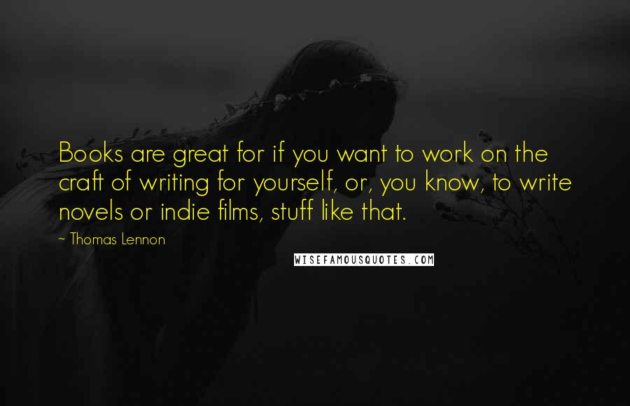 Thomas Lennon Quotes: Books are great for if you want to work on the craft of writing for yourself, or, you know, to write novels or indie films, stuff like that.