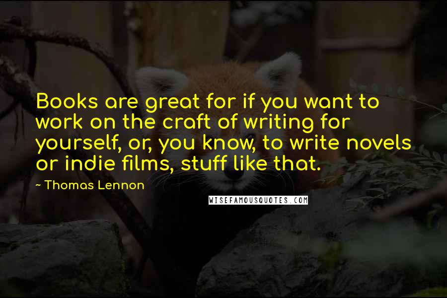 Thomas Lennon Quotes: Books are great for if you want to work on the craft of writing for yourself, or, you know, to write novels or indie films, stuff like that.