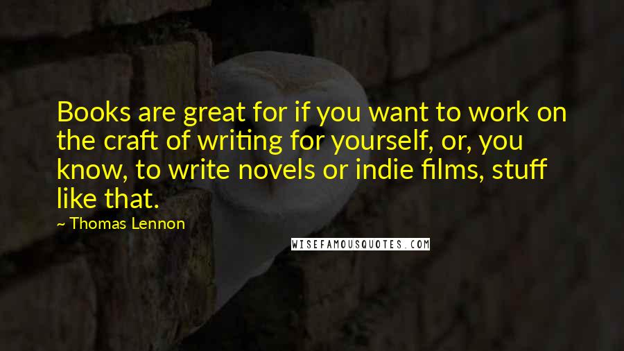 Thomas Lennon Quotes: Books are great for if you want to work on the craft of writing for yourself, or, you know, to write novels or indie films, stuff like that.