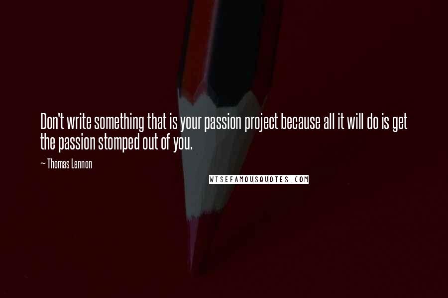 Thomas Lennon Quotes: Don't write something that is your passion project because all it will do is get the passion stomped out of you.