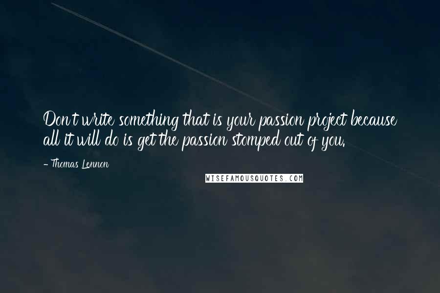 Thomas Lennon Quotes: Don't write something that is your passion project because all it will do is get the passion stomped out of you.