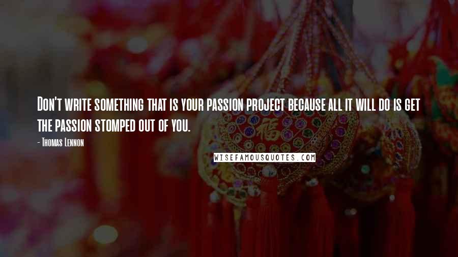 Thomas Lennon Quotes: Don't write something that is your passion project because all it will do is get the passion stomped out of you.