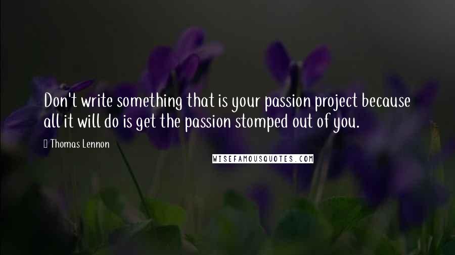 Thomas Lennon Quotes: Don't write something that is your passion project because all it will do is get the passion stomped out of you.