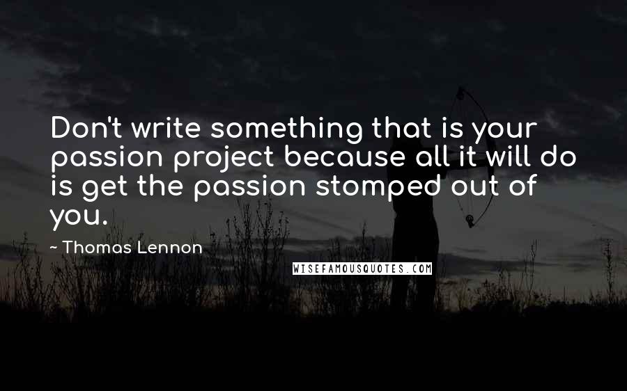 Thomas Lennon Quotes: Don't write something that is your passion project because all it will do is get the passion stomped out of you.