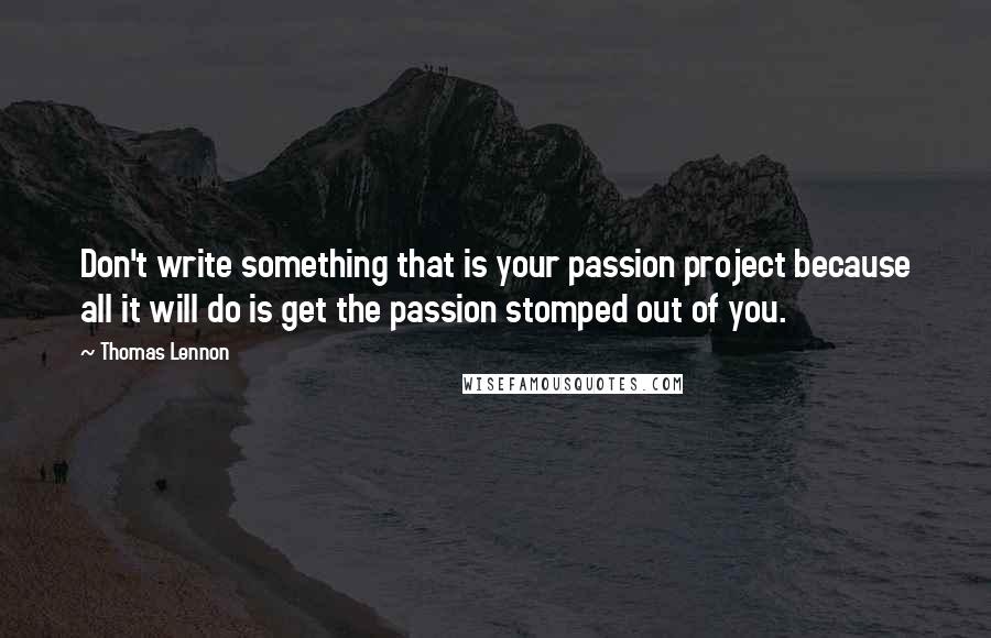 Thomas Lennon Quotes: Don't write something that is your passion project because all it will do is get the passion stomped out of you.