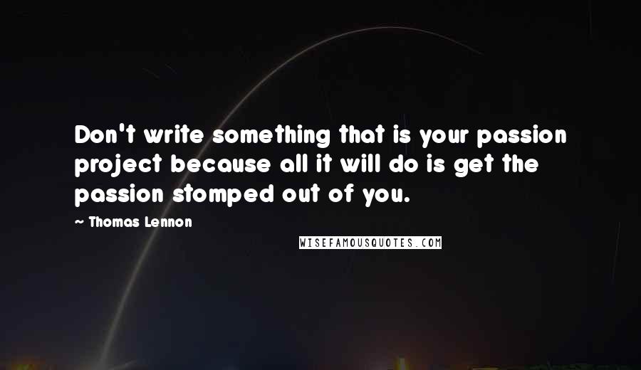 Thomas Lennon Quotes: Don't write something that is your passion project because all it will do is get the passion stomped out of you.