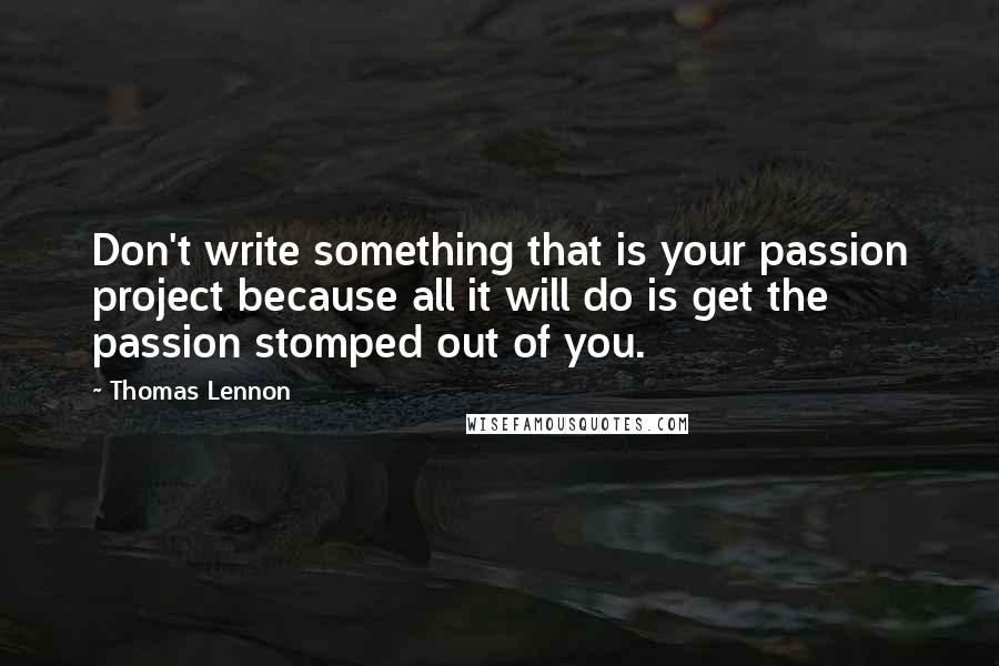 Thomas Lennon Quotes: Don't write something that is your passion project because all it will do is get the passion stomped out of you.