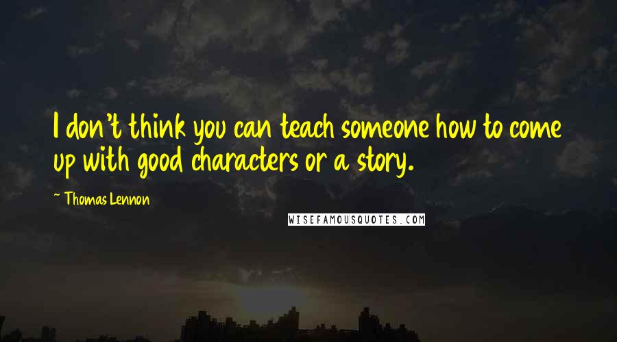 Thomas Lennon Quotes: I don't think you can teach someone how to come up with good characters or a story.