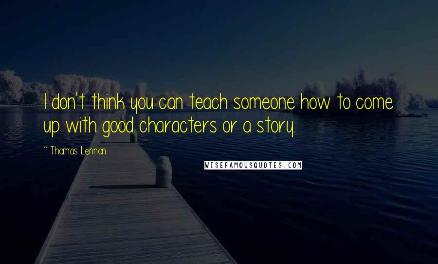 Thomas Lennon Quotes: I don't think you can teach someone how to come up with good characters or a story.