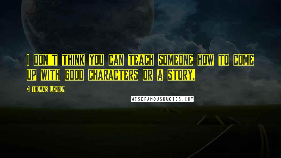 Thomas Lennon Quotes: I don't think you can teach someone how to come up with good characters or a story.