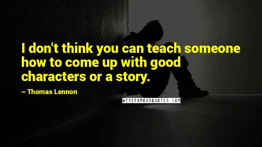 Thomas Lennon Quotes: I don't think you can teach someone how to come up with good characters or a story.