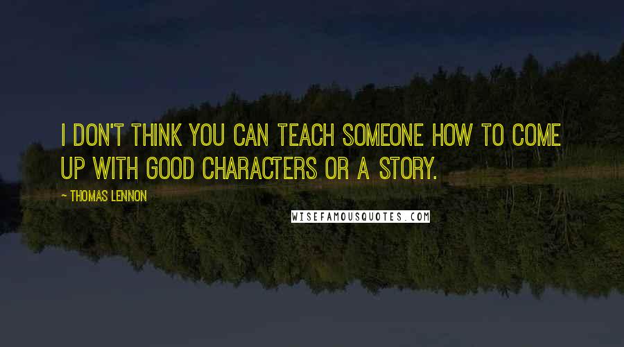 Thomas Lennon Quotes: I don't think you can teach someone how to come up with good characters or a story.