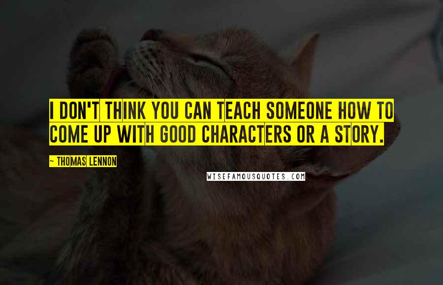 Thomas Lennon Quotes: I don't think you can teach someone how to come up with good characters or a story.