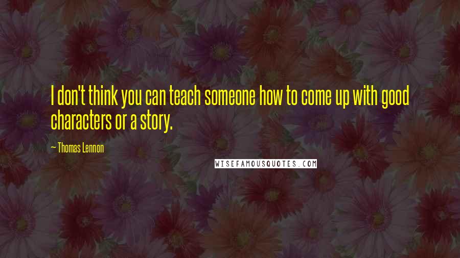 Thomas Lennon Quotes: I don't think you can teach someone how to come up with good characters or a story.