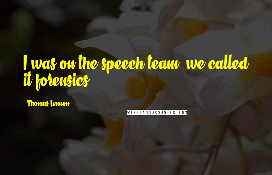 Thomas Lennon Quotes: I was on the speech team, we called it forensics.