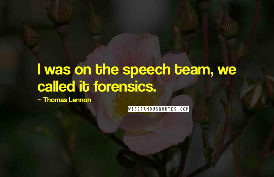 Thomas Lennon Quotes: I was on the speech team, we called it forensics.